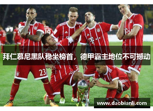 拜仁慕尼黑队稳坐榜首，德甲霸主地位不可撼动