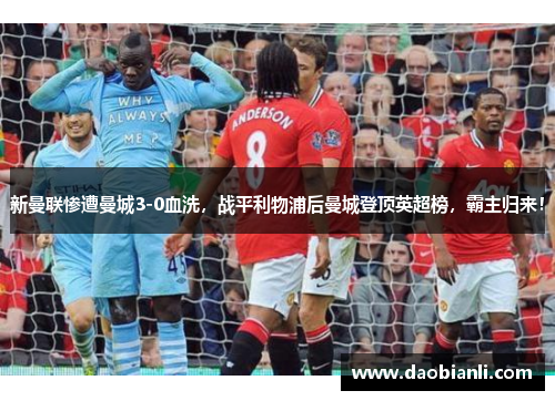 新曼联惨遭曼城3-0血洗，战平利物浦后曼城登顶英超榜，霸主归来！