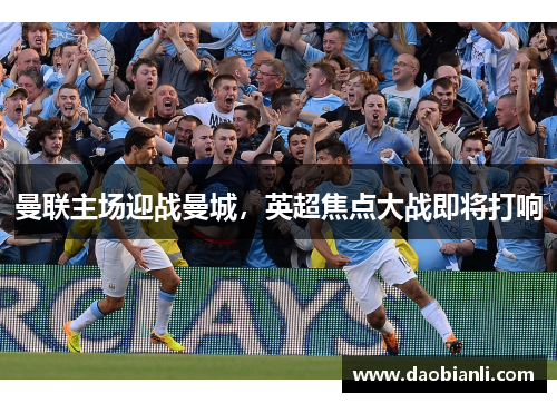 曼联主场迎战曼城，英超焦点大战即将打响