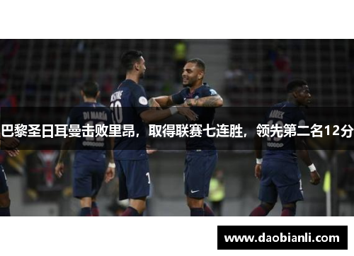 巴黎圣日耳曼击败里昂，取得联赛七连胜，领先第二名12分