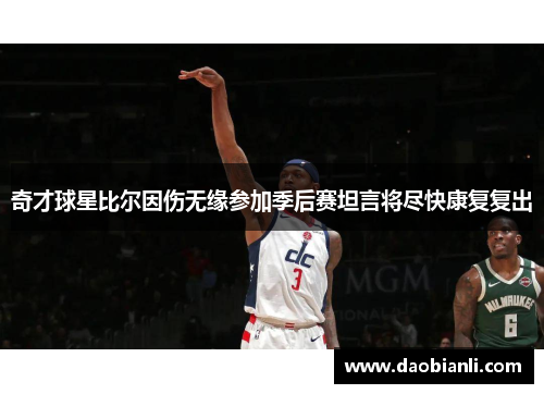 奇才球星比尔因伤无缘参加季后赛坦言将尽快康复复出