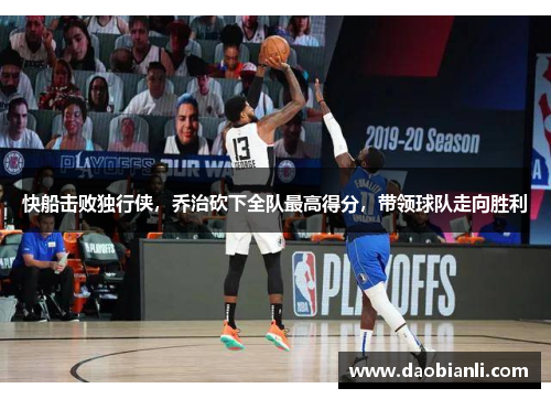快船击败独行侠，乔治砍下全队最高得分，带领球队走向胜利