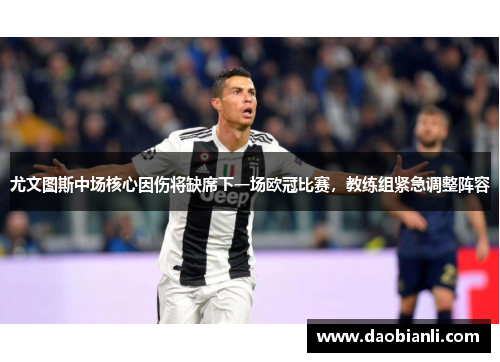 尤文图斯中场核心因伤将缺席下一场欧冠比赛，教练组紧急调整阵容