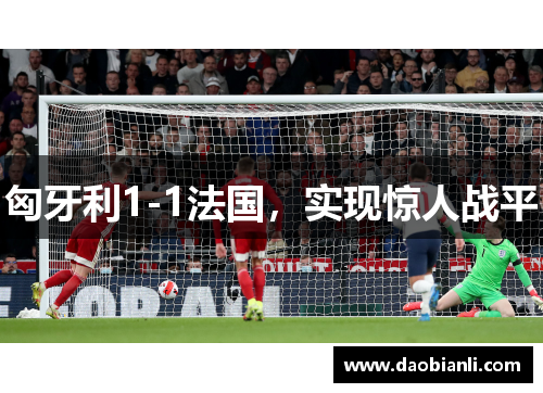 匈牙利1-1法国，实现惊人战平