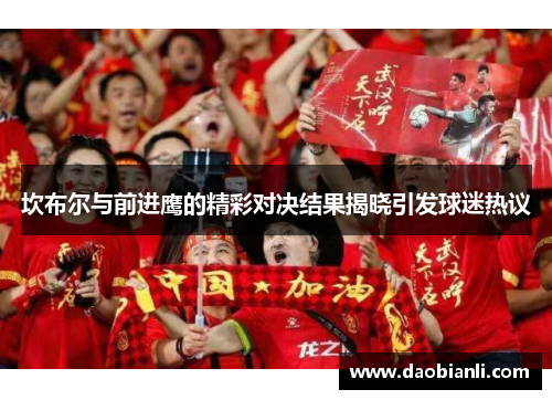 坎布尔与前进鹰的精彩对决结果揭晓引发球迷热议