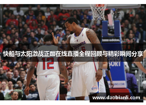 快船与太阳激战正酣在线直播全程回顾与精彩瞬间分享