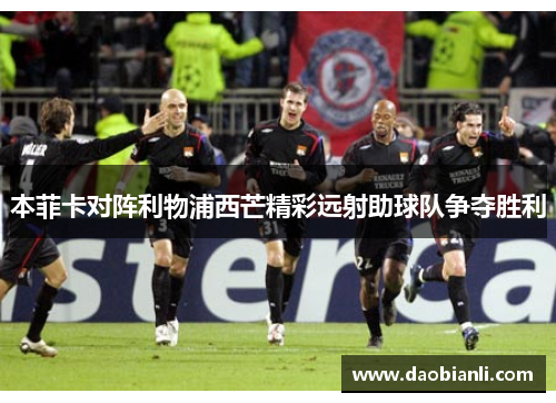 本菲卡对阵利物浦西芒精彩远射助球队争夺胜利