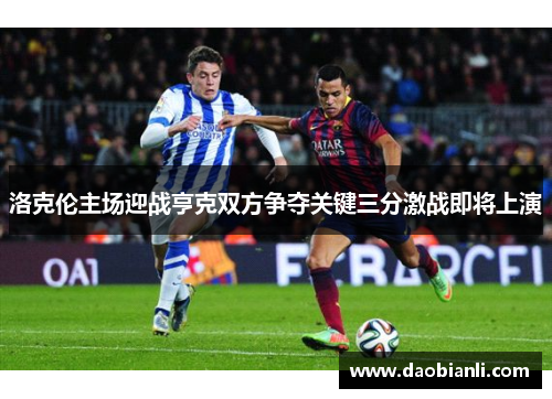 洛克伦主场迎战亨克双方争夺关键三分激战即将上演