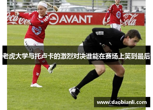 老虎大学与托卢卡的激烈对决谁能在赛场上笑到最后