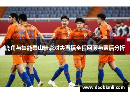 鹿角与鲁能泰山精彩对决直播全程回顾与赛后分析