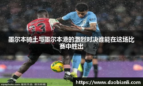 zoty中欧墨尔本骑土与墨尔本港的激烈对决谁能在这场比赛中胜出