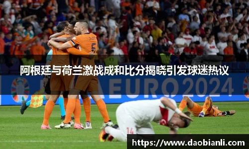 zoty中欧阿根廷与荷兰激战成和比分揭晓引发球迷热议
